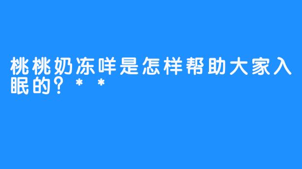 桃桃奶冻咩是怎样帮助大家入眠的？**