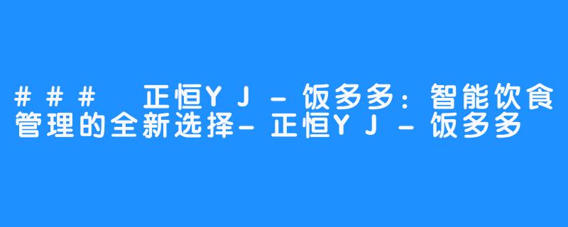 ### 正恒YJ-饭多多:智能饮食管理的全新选择-正恒YJ-饭多多