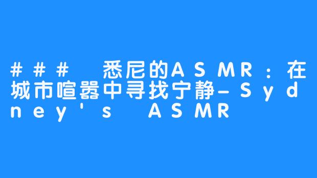 ### 悉尼的ASMR:在城市喧嚣中寻找宁静-Sydney's ASMR