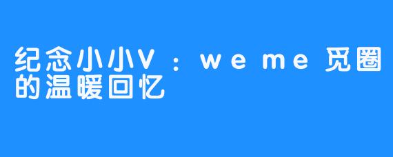 纪念小小V:weme觅圈的温暖回忆