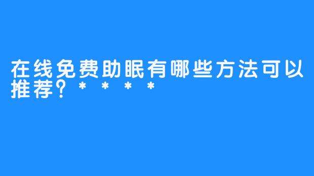 在线免费助眠有哪些方法可以推荐?****