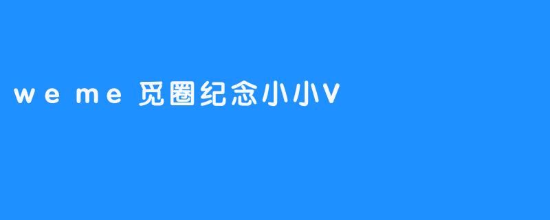weme觅圈纪念小小V