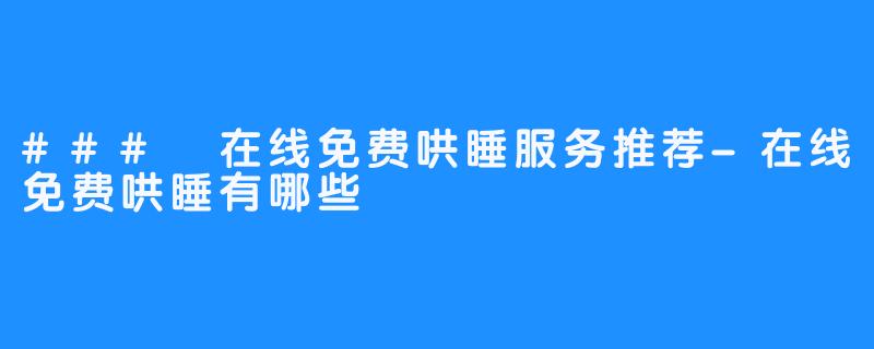 ### 在线免费哄睡服务推荐-在线免费哄睡有哪些