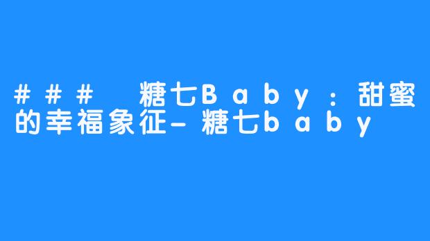 ### 糖七Baby:甜蜜的幸福象征-糖七baby