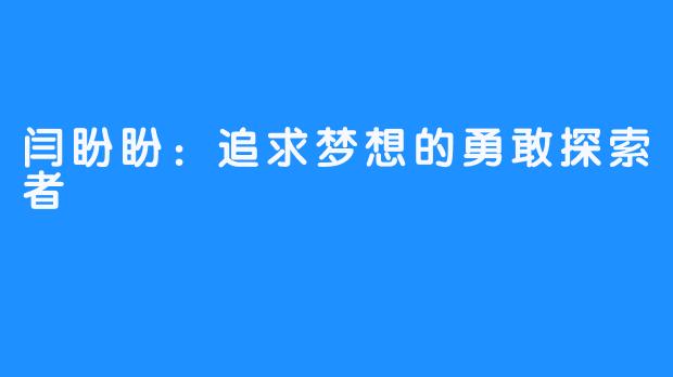闫盼盼:追求梦想的勇敢探索者