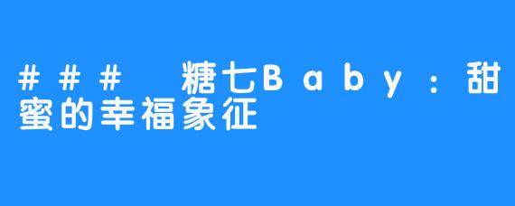 ### 糖七Baby:甜蜜的幸福象征