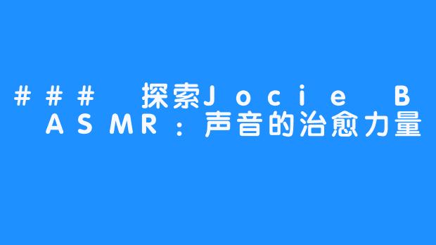 ### 探索Jocie B ASMR:声音的治愈力量