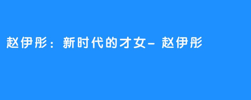 赵伊彤:新时代的才女-赵伊彤