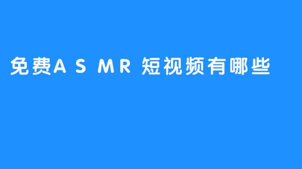 免费ASMR短视频有哪些