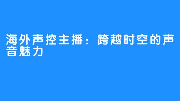 海外声控主播:跨越时空的声音魅力