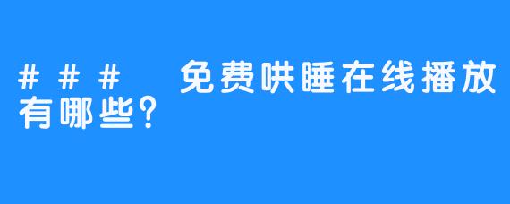 ### 免费哄睡在线播放有哪些?
