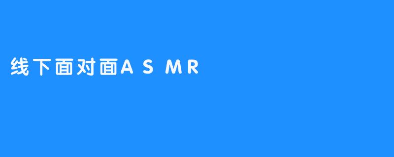 线下面对面ASMR