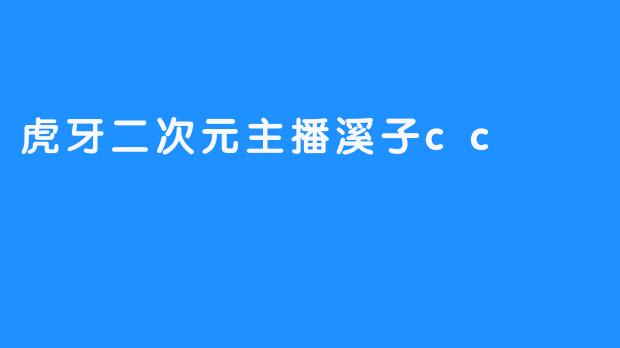 虎牙二次元主播溪子cc