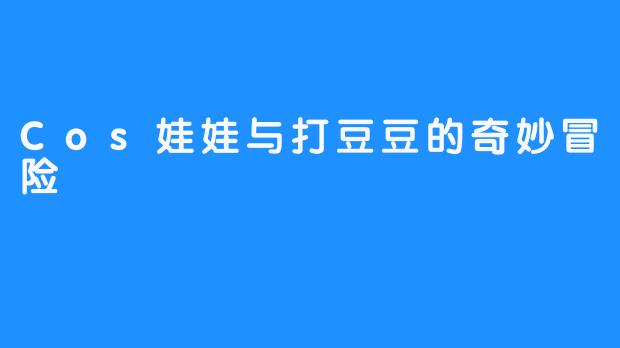 Cos娃娃与打豆豆的奇妙冒险