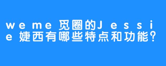 weme觅圈的Jessie婕西有哪些特点和功能？