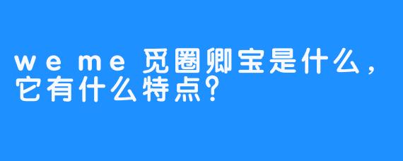 weme觅圈卿宝是什么，它有什么特点？