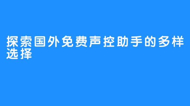 探索国外免费声控助手的多样选择