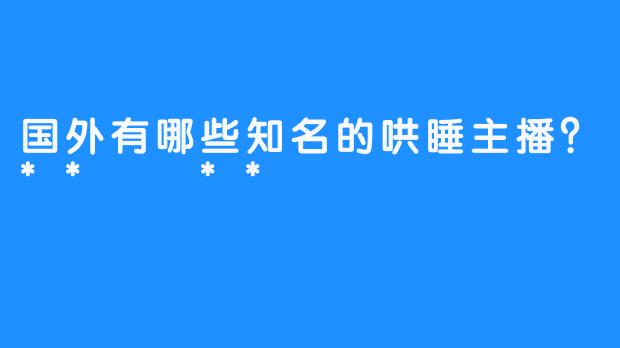 国外有哪些知名的哄睡主播？**  **