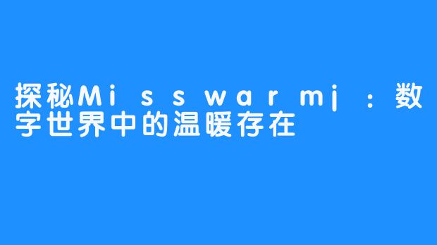 探秘Misswarmj:数字世界中的温暖存在