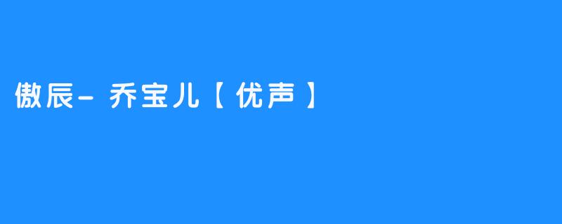 傲辰-乔宝儿【优声】