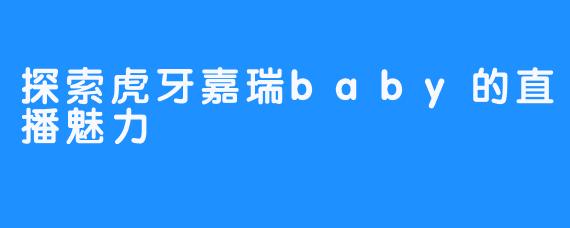 探索虎牙嘉瑞baby的直播魅力