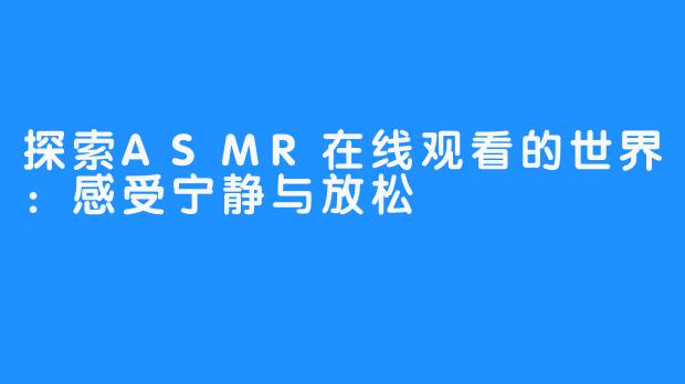 探索ASMR在线观看的世界:感受宁静与放松
