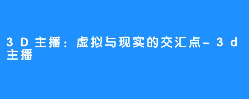 3D主播:虚拟与现实的交汇点-3d主播