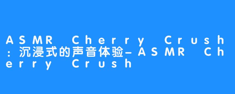 ASMR Cherry Crush:沉浸式的声音体验-ASMR Cherry Crush