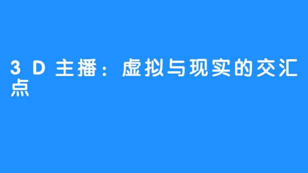 3D主播:虚拟与现实的交汇点