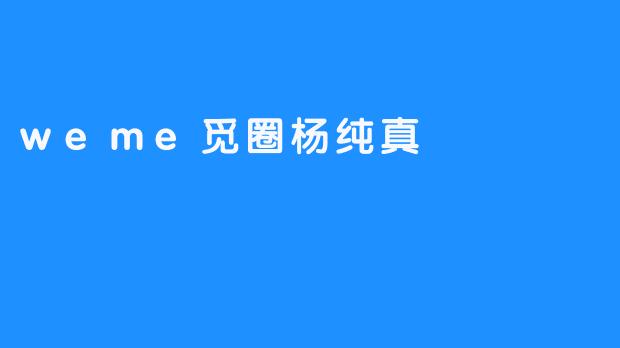 weme觅圈杨纯真
