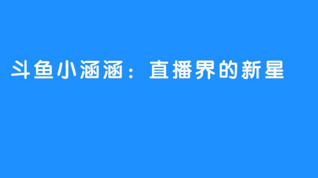 斗鱼小涵涵:直播界的新星