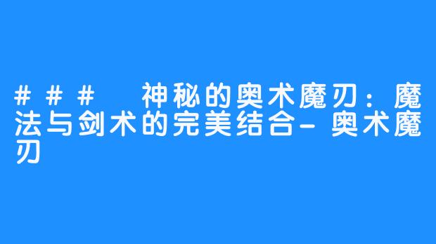 ### 神秘的奥术魔刃：魔法与剑术的完美结合-奥术魔刃