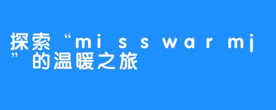 探索“misswarmj”的温暖之旅