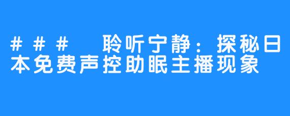 ### 聆听宁静:探秘日本免费声控助眠主播现象