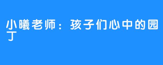 小曦老师:孩子们心中的园丁