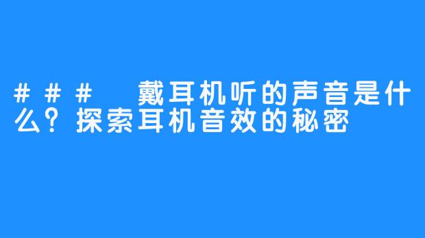 ### 戴耳机听的声音是什么?探索耳机音效的秘密