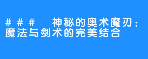 ### 神秘的奥术魔刃：魔法与剑术的完美结合