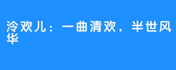 泠欢儿:一曲清欢,半世风华