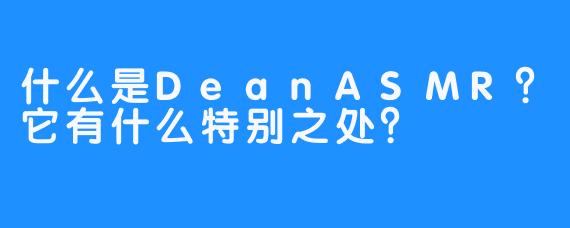 什么是DeanASMR？它有什么特别之处？