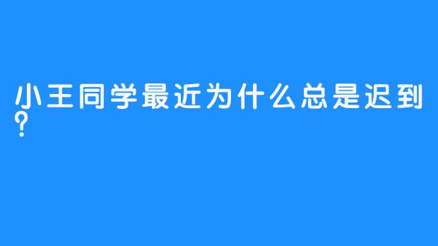 小王同学最近为什么总是迟到？