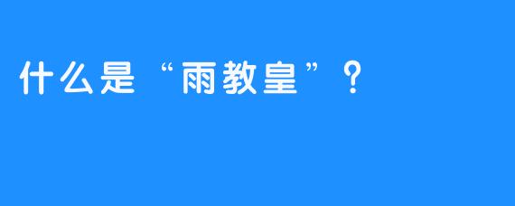 什么是“雨教皇”?
