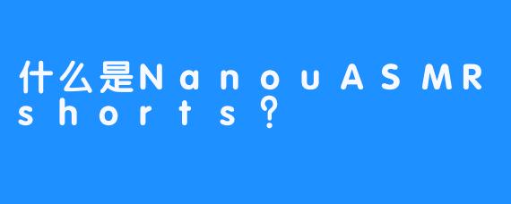 什么是NanouASMRshorts?