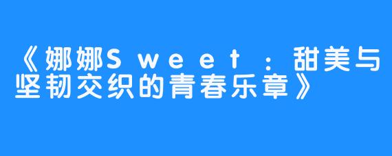 《娜娜Sweet:甜美与坚韧交织的青春乐章》