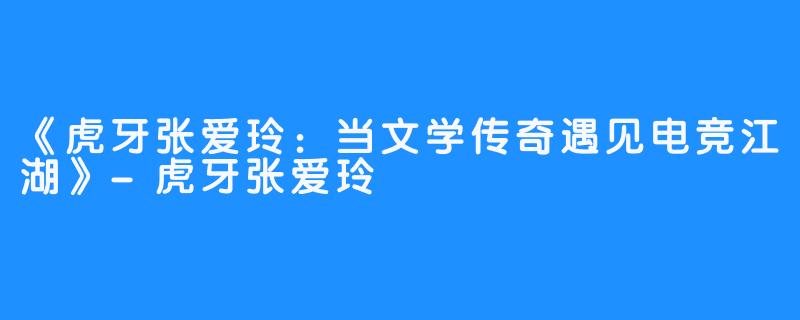 《虎牙张爱玲:当文学传奇遇见电竞江湖》-虎牙张爱玲