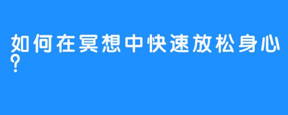 如何在冥想中快速放松身心？