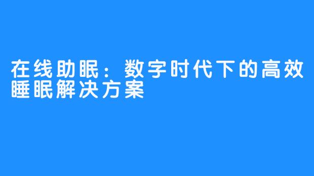 在线助眠：数字时代下的高效睡眠解决方案