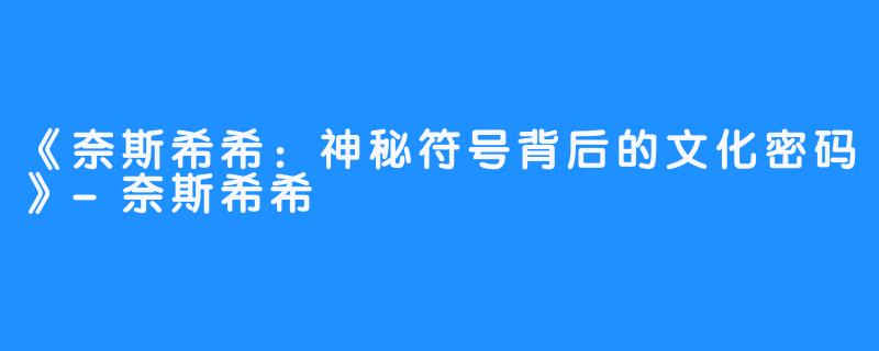 《奈斯希希:神秘符号背后的文化密码》-奈斯希希