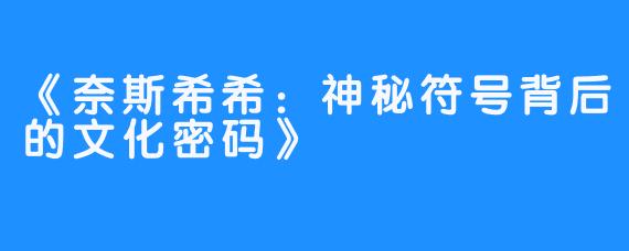 《奈斯希希:神秘符号背后的文化密码》