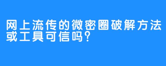 网上流传的微密圈破解方法或工具可信吗？