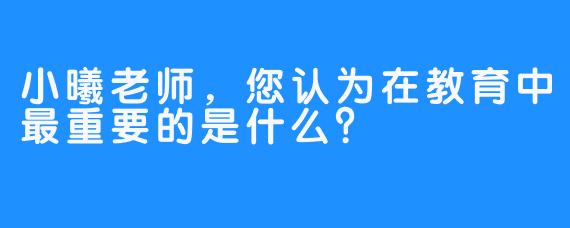 小曦老师，您认为在教育中最重要的是什么？